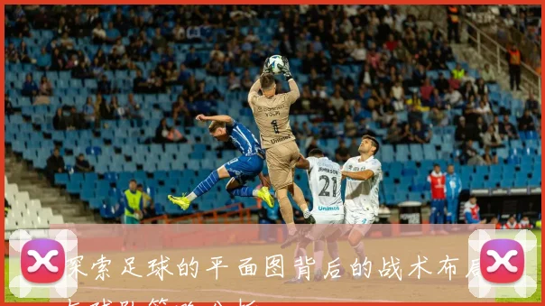 探索足球的平面图背后的战术布局与球队策略分析