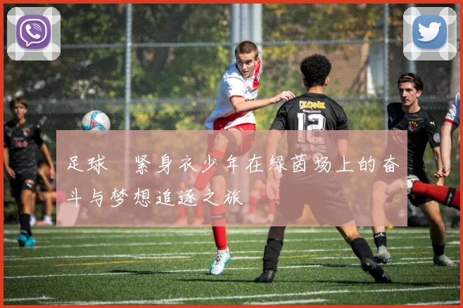 足球祙紧身衣少年在绿茵场上的奋斗与梦想追逐之旅