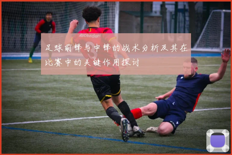 足球前锋与中锋的战术分析及其在比赛中的关键作用探讨