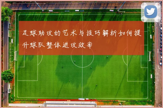 足球助攻的艺术与技巧解析如何提升球队整体进攻效率
