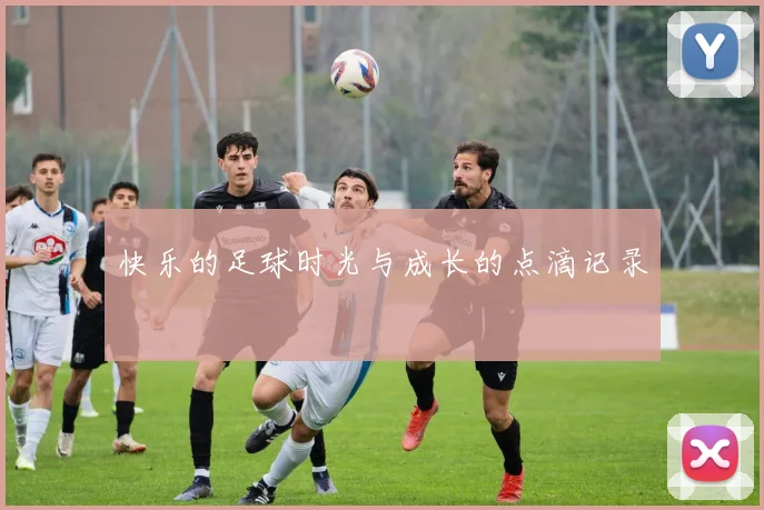 快乐的足球时光与成长的点滴记录