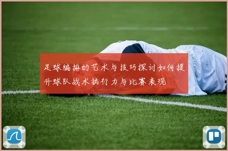 足球编排的艺术与技巧探讨如何提升球队战术执行力与比赛表现