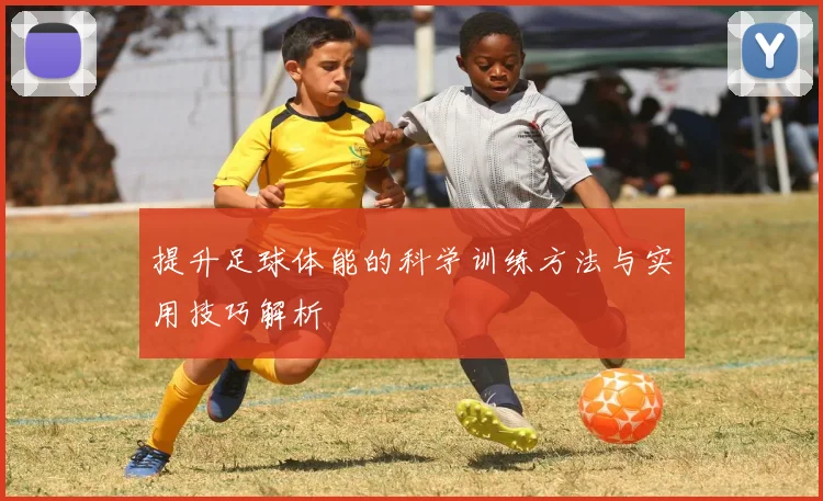 提升足球体能的科学训练方法与实用技巧解析